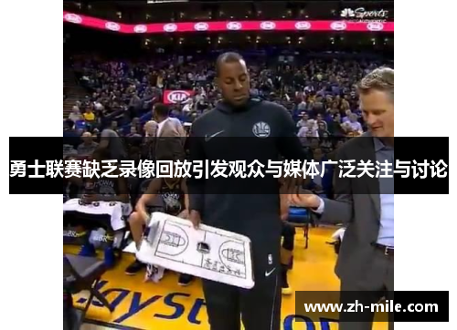 勇士联赛缺乏录像回放引发观众与媒体广泛关注与讨论 勇士联赛缺乏录像回放引发观众与媒体广泛关注与讨论