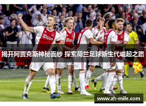 揭开阿贾克斯神秘面纱 探索荷兰足球新生代崛起之路 揭开阿贾克斯神秘面纱 探索荷兰足球新生代崛起之路