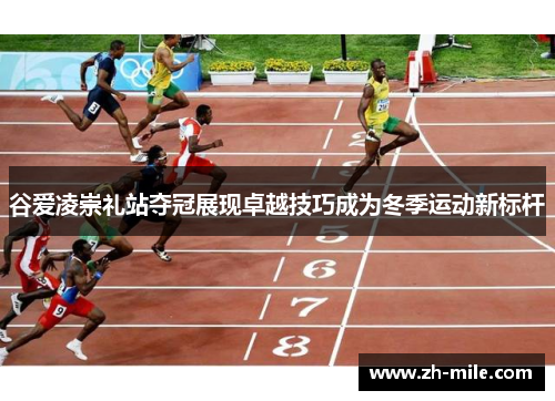 谷爱凌崇礼站夺冠展现卓越技巧成为冬季运动新标杆 谷爱凌崇礼站夺冠展现卓越技巧成为冬季运动新标杆