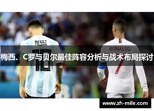梅西、C罗与贝尔最佳阵容分析与战术布局探讨 梅西、C罗与贝尔最佳阵容分析与战术布局探讨