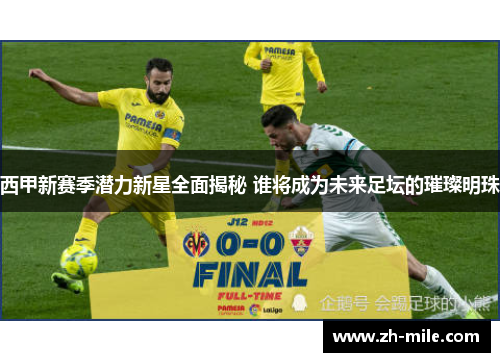 西甲新赛季潜力新星全面揭秘 谁将成为未来足坛的璀璨明珠 西甲新赛季潜力新星全面揭秘 谁将成为未来足坛的璀璨明珠