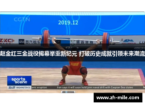 赵金红三金战役揭幕举重新纪元 打破历史成就引领未来潮流 赵金红三金战役揭幕举重新纪元 打破历史成就引领未来潮流