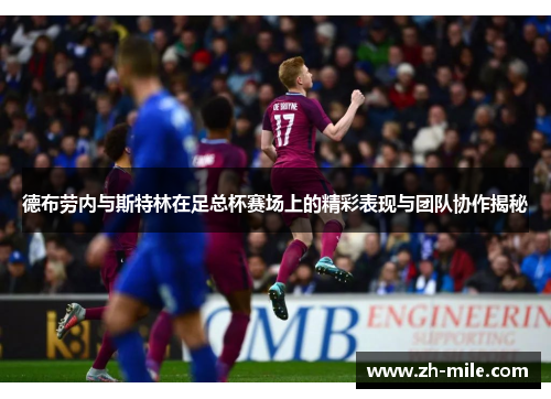 德布劳内与斯特林在足总杯赛场上的精彩表现与团队协作揭秘 德布劳内与斯特林在足总杯赛场上的精彩表现与团队协作揭秘