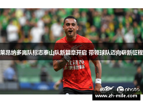 莱昂纳多离队标志泰山队新篇章开启 带领球队迈向崭新征程 莱昂纳多离队标志泰山队新篇章开启 带领球队迈向崭新征程