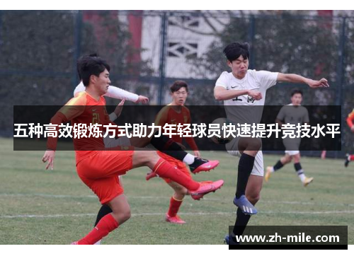 五种高效锻炼方式助力年轻球员快速提升竞技水平 五种高效锻炼方式助力年轻球员快速提升竞技水平