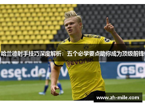 哈兰德射手技巧深度解析:五个必学要点助你成为顶级前锋 哈兰德射手技巧深度解析:五个必学要点助你成为顶级前锋