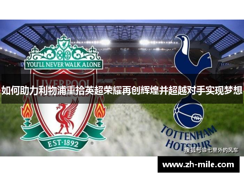如何助力利物浦重拾英超荣耀再创辉煌并超越对手实现梦想 如何助力利物浦重拾英超荣耀再创辉煌并超越对手实现梦想