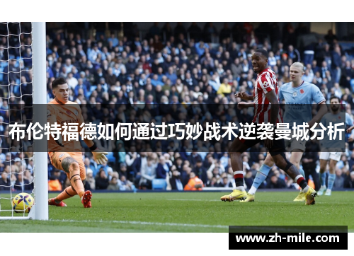 布伦特福德如何通过巧妙战术逆袭曼城分析 布伦特福德如何通过巧妙战术逆袭曼城分析