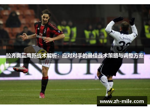 拉齐奥蓝鹰新战术解析:应对对手的最佳战术策略与调整方案 拉齐奥蓝鹰新战术解析:应对对手的最佳战术策略与调整方案