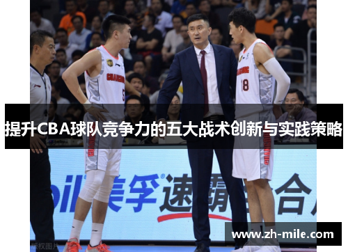 提升CBA球队竞争力的五大战术创新与实践策略 提升CBA球队竞争力的五大战术创新与实践策略