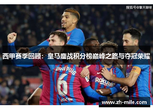 西甲赛季回顾：皇马鏖战积分榜巅峰之路与夺冠荣耀
