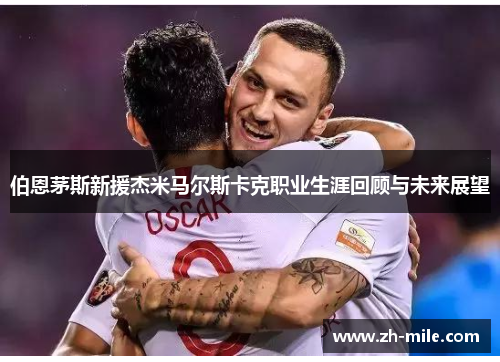 伯恩茅斯新援杰米马尔斯卡克职业生涯回顾与未来展望 伯恩茅斯新援杰米马尔斯卡克职业生涯回顾与未来展望