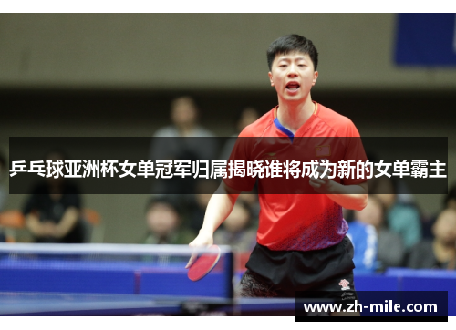乒乓球亚洲杯女单冠军归属揭晓谁将成为新的女单霸主 乒乓球亚洲杯女单冠军归属揭晓谁将成为新的女单霸主