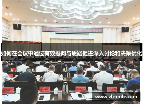 如何在会议中通过有效提问与质疑促进深入讨论和决策优化 如何在会议中通过有效提问与质疑促进深入讨论和决策优化