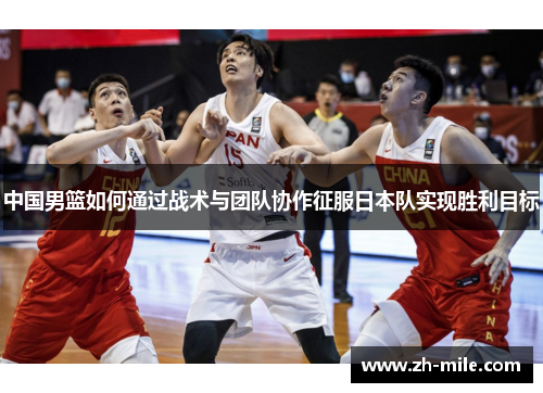 中国男篮如何通过战术与团队协作征服日本队实现胜利目标 中国男篮如何通过战术与团队协作征服日本队实现胜利目标