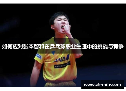 如何应对张本智和在乒乓球职业生涯中的挑战与竞争 如何应对张本智和在乒乓球职业生涯中的挑战与竞争
