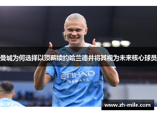 曼城为何选择以顶薪续约哈兰德并将其视为未来核心球员 曼城为何选择以顶薪续约哈兰德并将其视为未来核心球员