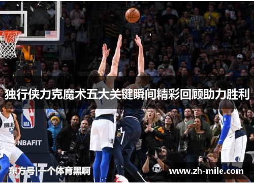 独行侠力克魔术五大关键瞬间精彩回顾助力胜利 独行侠力克魔术五大关键瞬间精彩回顾助力胜利