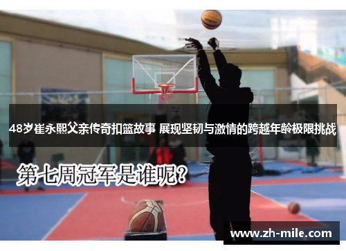 48岁崔永熙父亲传奇扣篮故事 展现坚韧与激情的跨越年龄极限挑战 48岁崔永熙父亲传奇扣篮故事 展现坚韧与激情的跨越年龄极限挑战
