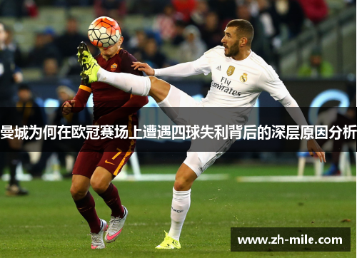 曼城为何在欧冠赛场上遭遇四球失利背后的深层原因分析 曼城为何在欧冠赛场上遭遇四球失利背后的深层原因分析
