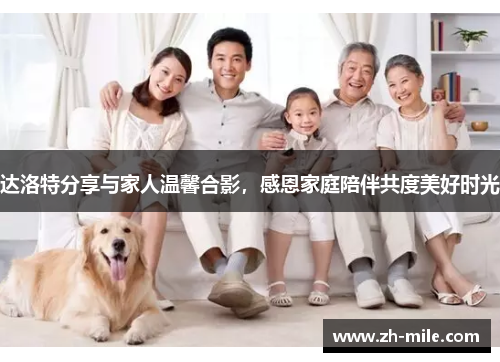 达洛特分享与家人温馨合影，感恩家庭陪伴共度美好时光