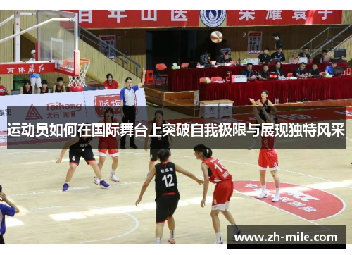 运动员如何在国际舞台上突破自我极限与展现独特风采 运动员如何在国际舞台上突破自我极限与展现独特风采