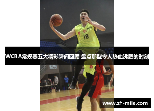 WCBA常规赛五大精彩瞬间回顾 盘点那些令人热血沸腾的时刻 WCBA常规赛五大精彩瞬间回顾 盘点那些令人热血沸腾的时刻
