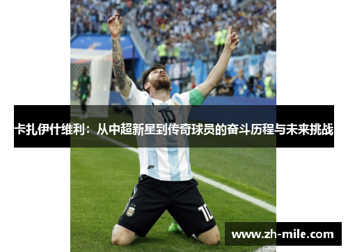 卡扎伊什维利：从中超新星到传奇球员的奋斗历程与未来挑战