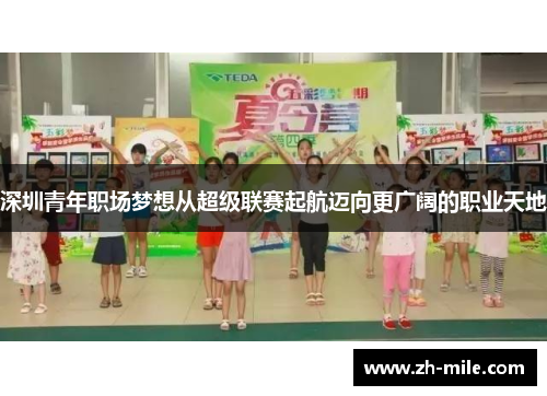 深圳青年职场梦想从超级联赛起航迈向更广阔的职业天地 深圳青年职场梦想从超级联赛起航迈向更广阔的职业天地