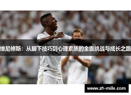 维尼修斯:从脚下技巧到心理素质的全面挑战与成长之路 维尼修斯:从脚下技巧到心理素质的全面挑战与成长之路