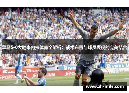 皇马5-0大胜米内拉体育全解析:战术布置与球员表现的完美结合 皇马5-0大胜米内拉体育全解析:战术布置与球员表现的完美结合