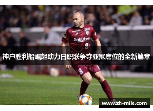 神户胜利船崛起助力日职联争夺亚冠席位的全新篇章 神户胜利船崛起助力日职联争夺亚冠席位的全新篇章