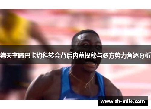 德天空曝巴卡约科转会背后内幕揭秘与多方势力角逐分析 德天空曝巴卡约科转会背后内幕揭秘与多方势力角逐分析