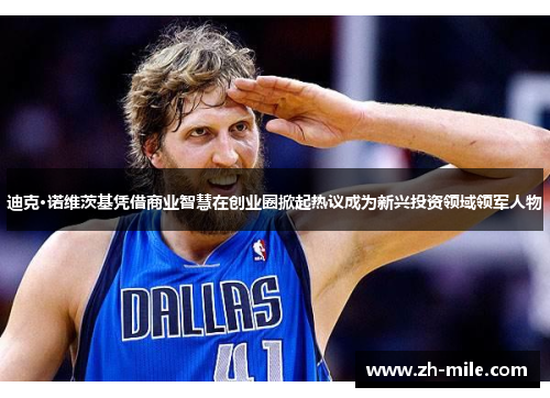 迪克·诺维茨基凭借商业智慧在创业圈掀起热议成为新兴投资领域领军人物 迪克·诺维茨基凭借商业智慧在创业圈掀起热议成为新兴投资领域领军人物