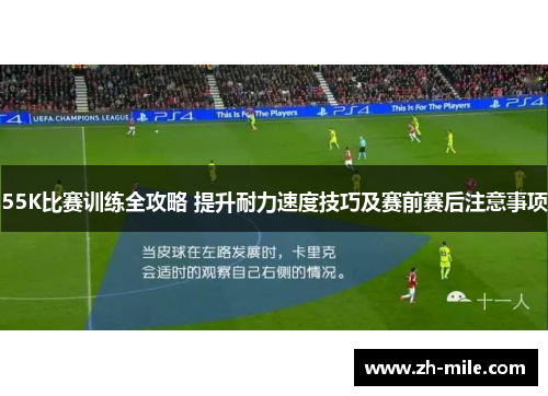 55K比赛训练全攻略 提升耐力速度技巧及赛前赛后注意事项