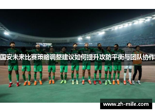 国安未来比赛策略调整建议如何提升攻防平衡与团队协作 国安未来比赛策略调整建议如何提升攻防平衡与团队协作