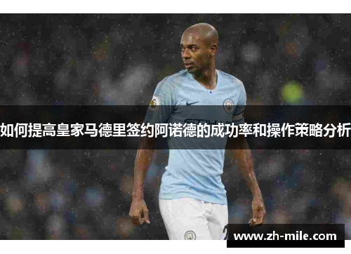 如何提高皇家马德里签约阿诺德的成功率和操作策略分析 如何提高皇家马德里签约阿诺德的成功率和操作策略分析