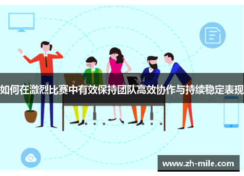 如何在激烈比赛中有效保持团队高效协作与持续稳定表现 如何在激烈比赛中有效保持团队高效协作与持续稳定表现