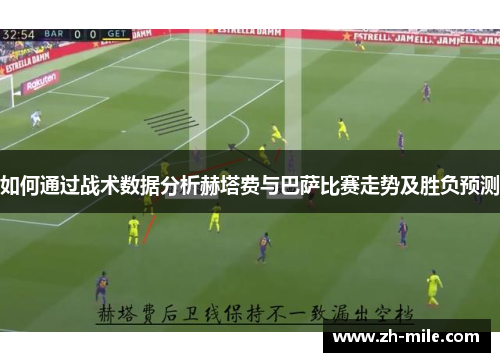 如何通过战术数据分析赫塔费与巴萨比赛走势及胜负预测