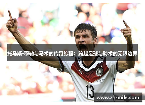 托马斯·穆勒与马术的传奇旅程:跨越足球与骑术的无限边界 托马斯·穆勒与马术的传奇旅程:跨越足球与骑术的无限边界