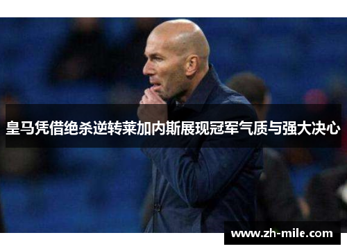 皇马凭借绝杀逆转莱加内斯展现冠军气质与强大决心 皇马凭借绝杀逆转莱加内斯展现冠军气质与强大决心