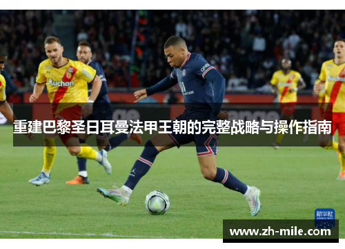 重建巴黎圣日耳曼法甲王朝的完整战略与操作指南 重建巴黎圣日耳曼法甲王朝的完整战略与操作指南