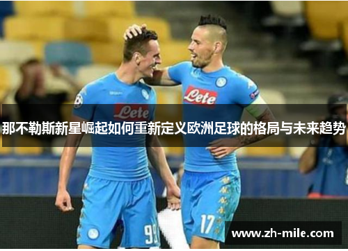 那不勒斯新星崛起如何重新定义欧洲足球的格局与未来趋势 那不勒斯新星崛起如何重新定义欧洲足球的格局与未来趋势