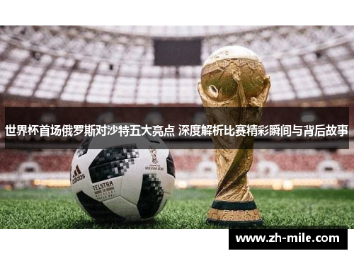 世界杯首场俄罗斯对沙特五大亮点 深度解析比赛精彩瞬间与背后故事 世界杯首场俄罗斯对沙特五大亮点 深度解析比赛精彩瞬间与背后故事
