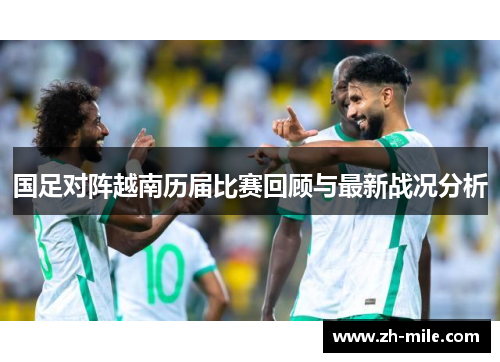 国足对阵越南历届比赛回顾与最新战况分析 国足对阵越南历届比赛回顾与最新战况分析