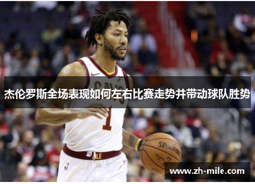 杰伦罗斯全场表现如何左右比赛走势并带动球队胜势 杰伦罗斯全场表现如何左右比赛走势并带动球队胜势