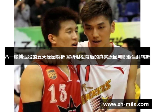 八一张博退役的五大原因解析 解析退役背后的真实原因与职业生涯转折 八一张博退役的五大原因解析 解析退役背后的真实原因与职业生涯转折