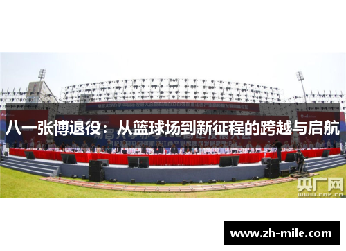 八一张博退役:从篮球场到新征程的跨越与启航 八一张博退役:从篮球场到新征程的跨越与启航