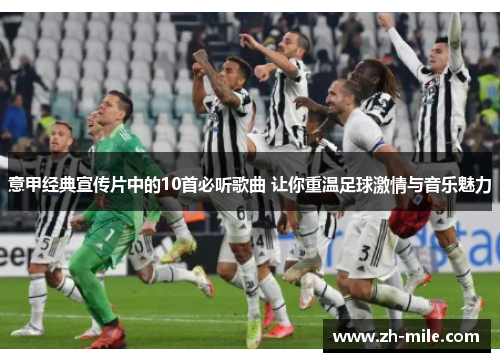 意甲经典宣传片中的10首必听歌曲 让你重温足球激情与音乐魅力 意甲经典宣传片中的10首必听歌曲 让你重温足球激情与音乐魅力