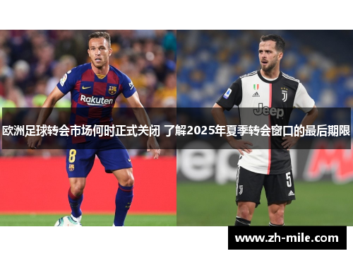 欧洲足球转会市场何时正式关闭 了解2025年夏季转会窗口的最后期限 欧洲足球转会市场何时正式关闭 了解2025年夏季转会窗口的最后期限
